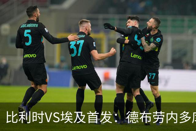 比利时VS埃及首发：德布劳内多库特罗萨德再战萨拉赫